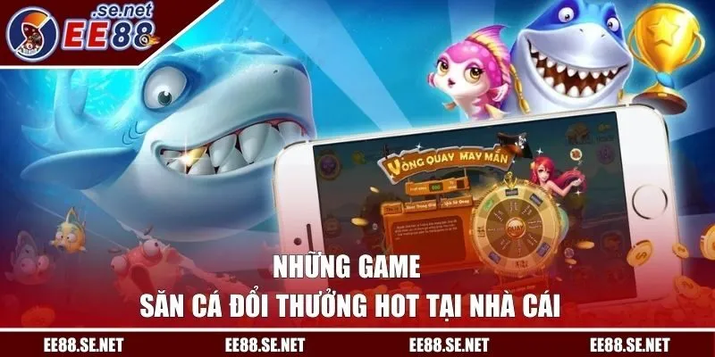 Những game săn cá đổi thưởng hot tại nhà cái